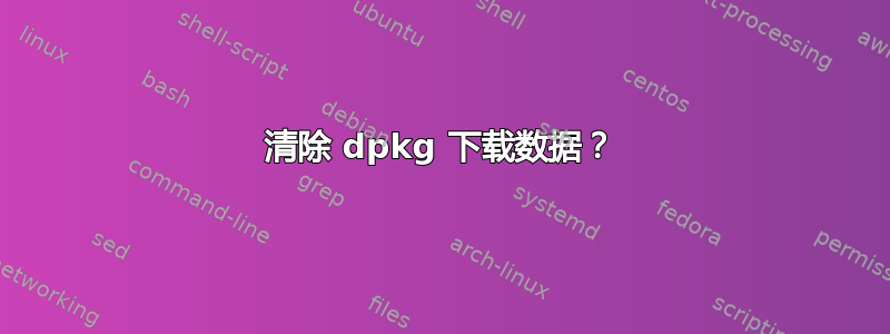 清除 dpkg 下载数据？