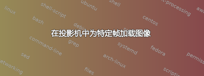 在投影机中为特定帧加载图像