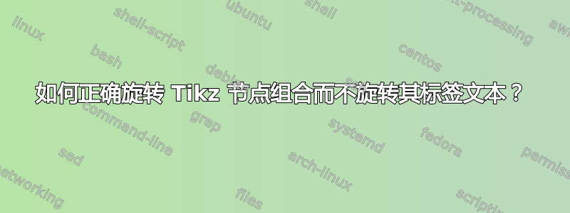 如何正确旋转 Tikz 节点组合而不旋转其标签文本？