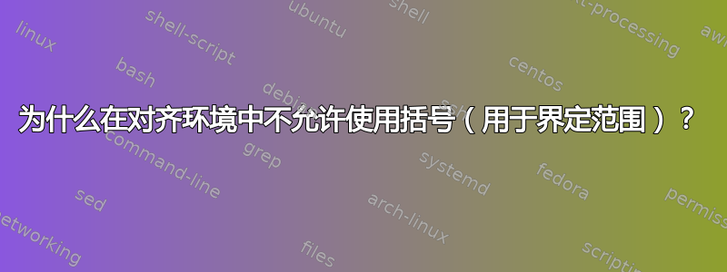 为什么在对齐环境中不允许使用括号（用于界定范围）？