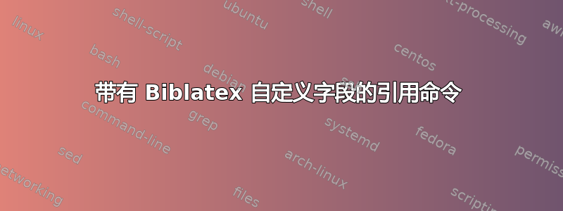 带有 Biblatex 自定义字段的引用命令