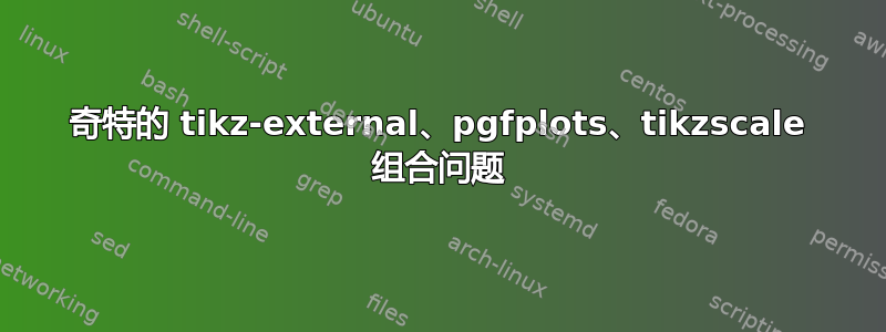 奇特的 tikz-external、pgfplots、tikzscale 组合问题