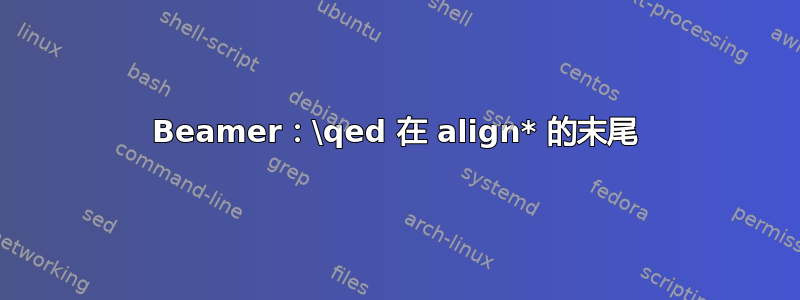 Beamer：\qed 在 align* 的末尾