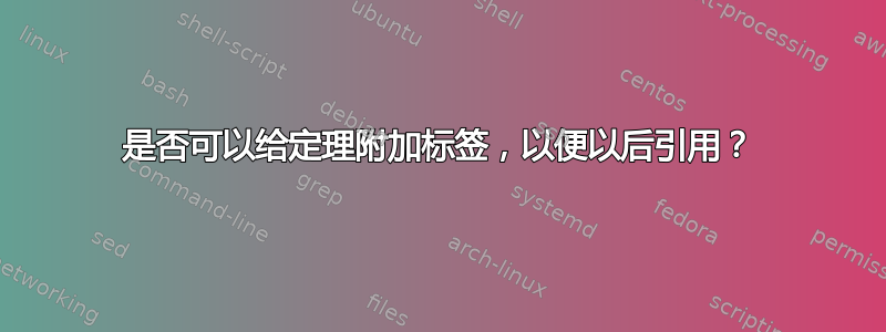 是否可以给定理附加标签，以便以后引用？