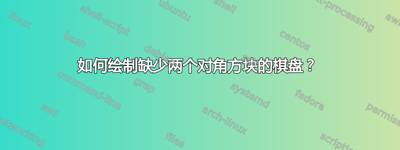 如何绘制缺少两个对角方块的棋盘？