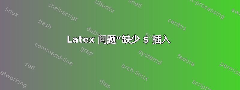 Latex 问题“缺少 $ 插入