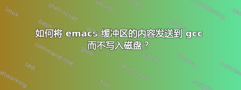 如何将 emacs 缓冲区的内容发送到 gcc 而不写入磁盘？