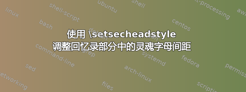 使用 \setsecheadstyle 调整回忆录部分中的灵魂字母间距