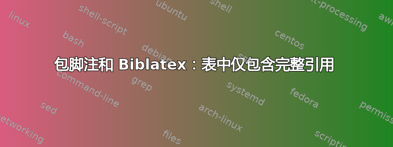 包脚注和 Biblatex：表中仅包含完整引用