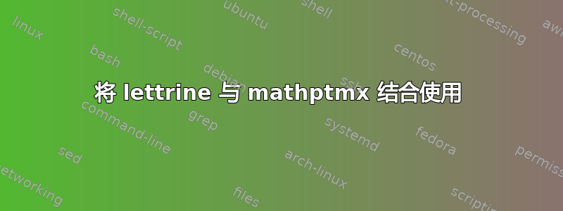 将 lettrine 与 mathptmx 结合使用