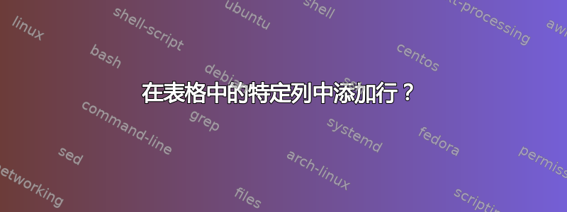 在表格中的特定列中添加行？