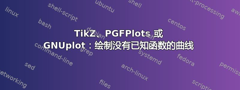 TikZ、PGFPlots 或 GNUplot：绘制没有已知函数的曲线