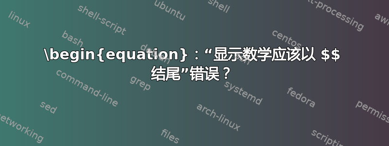 \begin{equation}：“显示数学应该以 $$ 结尾”错误？