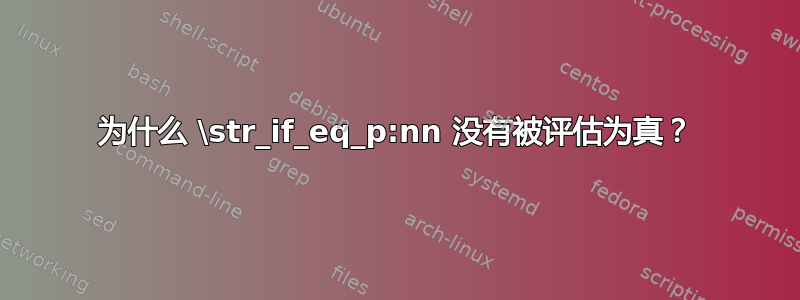 为什么 \str_if_eq_p:nn 没有被评估为真？