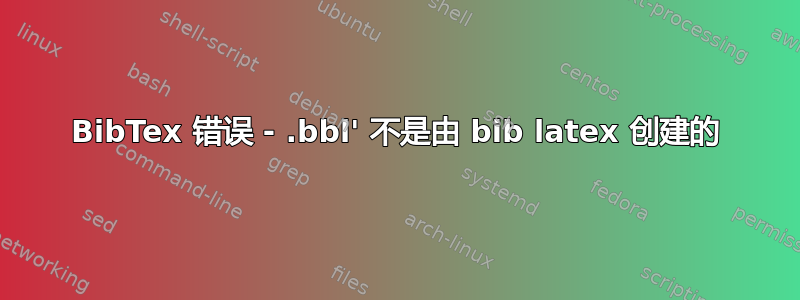 BibTex 错误 - .bbl' 不是由 bib latex 创建的