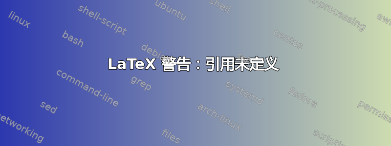 LaTeX 警告：引用未定义