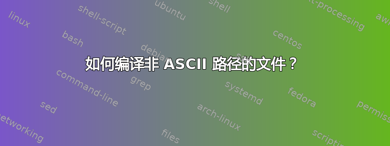 如何编译非 ASCII 路径的文件？