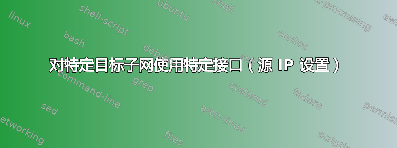 对特定目标子网使用特定接口（源 IP 设置）