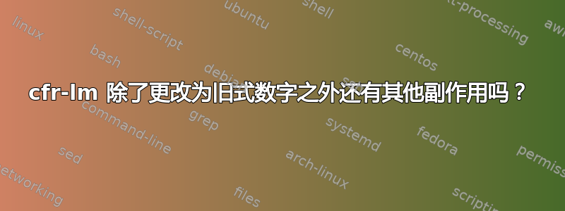 cfr-lm 除了更改为旧式数字之外还有其他副作用吗？