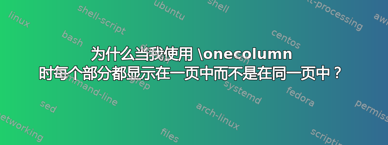 为什么当我使用 \onecolumn 时每个部分都显示在一页中而不是在同一页中？