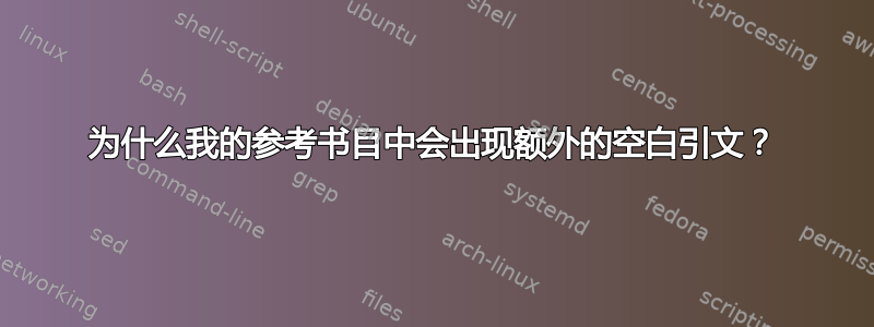 为什么我的参考书目中会出现额外的空白引文？