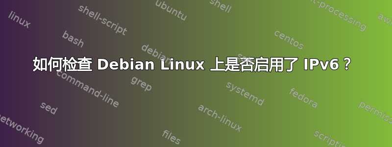 如何检查 Debian Linux 上是否启用了 IPv6？