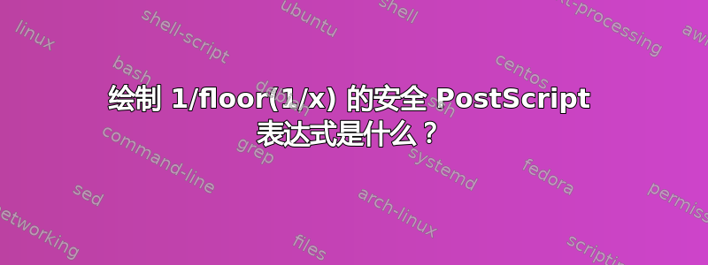 绘制 1/floor(1/x) 的安全 PostScript 表达式是什么？