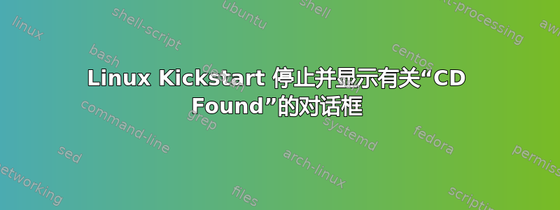 Linux Kickstart 停止并显示有关“CD Found”的对话框