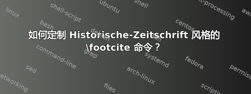 如何定制 Historische-Zeitschrift 风格的 \footcite 命令？