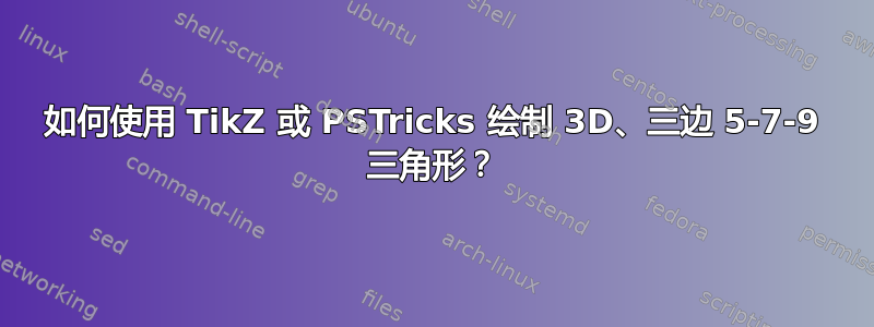 如何使用 TikZ 或 PSTricks 绘制 3D、三边 5-7-9 三角形？