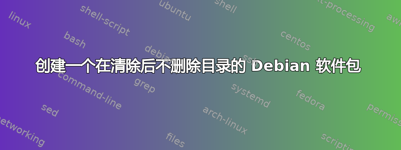 创建一个在清除后不删除目录的 Debian 软件包