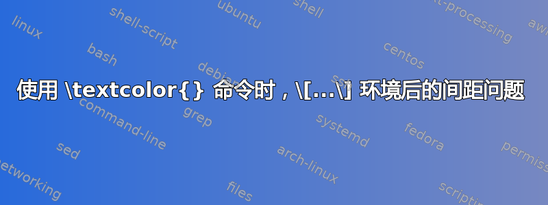 使用 \textcolor{} 命令时，\[...\] 环境后的间距问题