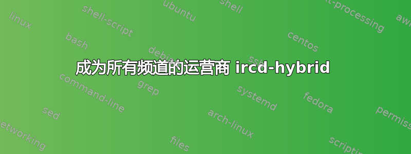 成为所有频道的运营商 ircd-hybrid