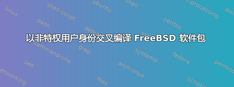 以非特权用户身份交叉编译 FreeBSD 软件包