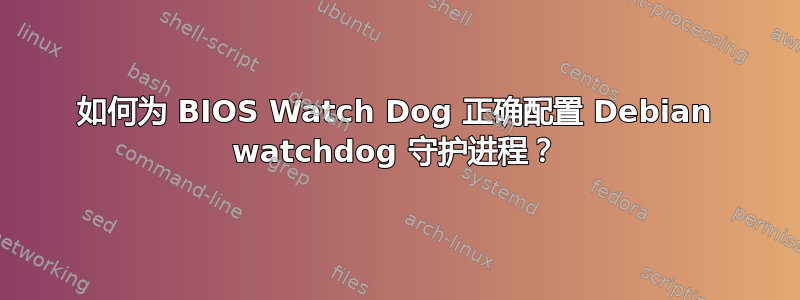 如何为 BIOS Watch Dog 正确配置 Debian watchdog 守护进程？