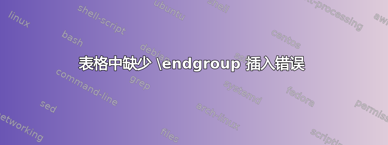 表格中缺少 \endgroup 插入错误