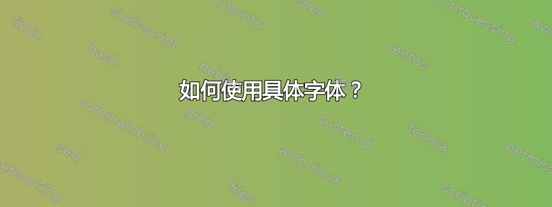 如何使用具体字体？