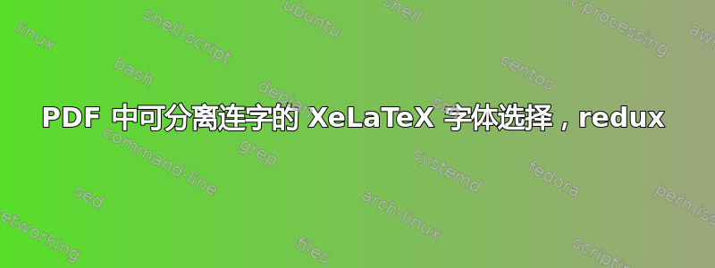 PDF 中可分离连字的 XeLaTeX 字体选择，redux