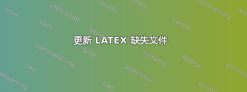 更新 LATEX 缺失文件 