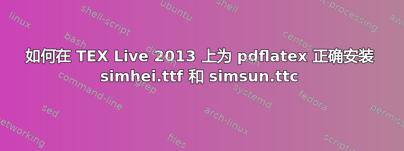 如何在 TEX Live 2013 上为 pdflatex 正确安装 simhei.ttf 和 simsun.ttc