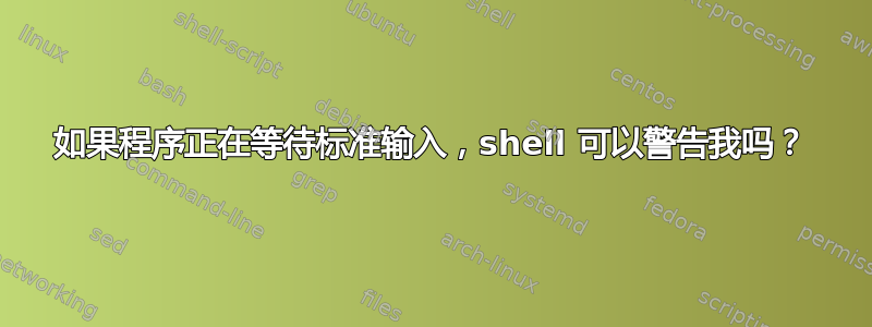 如果程序正在等待标准输入，shell 可以警告我吗？