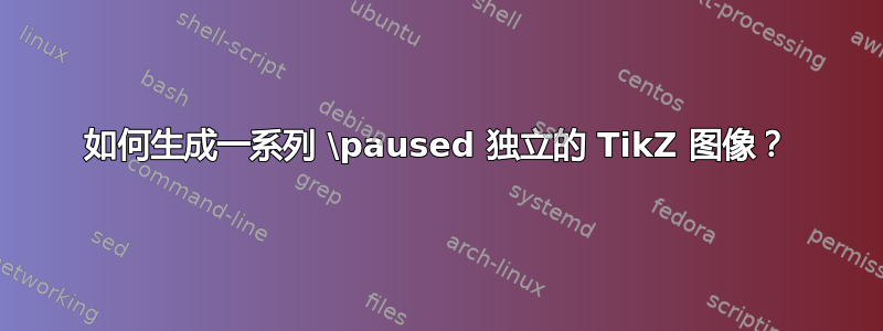 如何生成一系列 \paused 独立的 TikZ 图像？