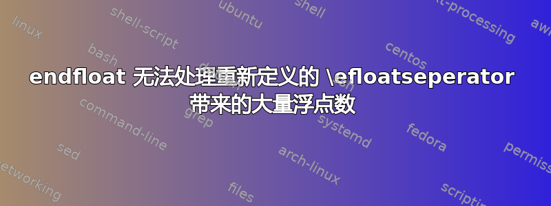 endfloat 无法处理重新定义的 \efloatseperator 带来的大量浮点数