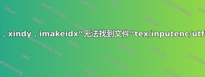 XeLaTeX，xindy，imakeidx“无法找到文件“tex/inputenc/utf8.xdy””