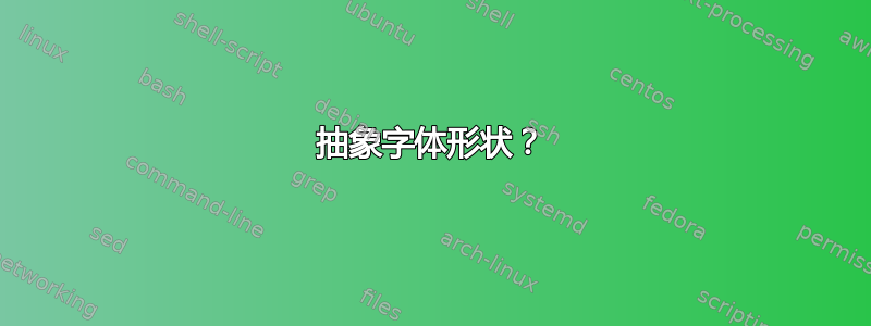 抽象字体形状？