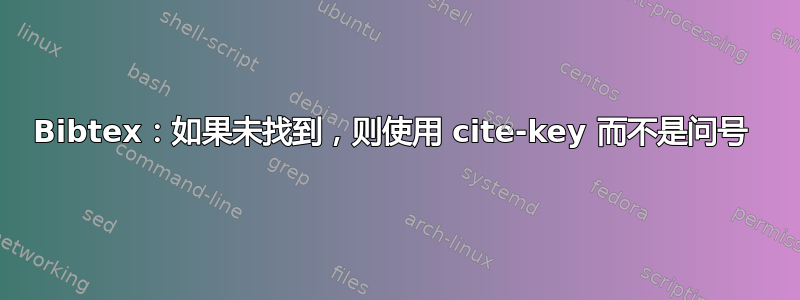 Bibtex：如果未找到，则使用 cite-key 而不是问号 