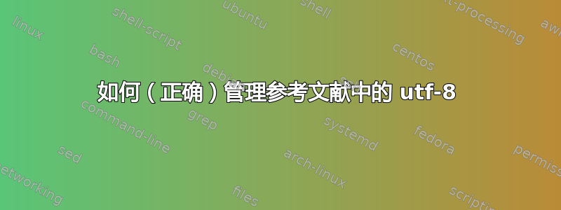 如何（正确）管理参考文献中的 utf-8