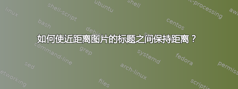 如何使近距离图片的标题之间保持距离？