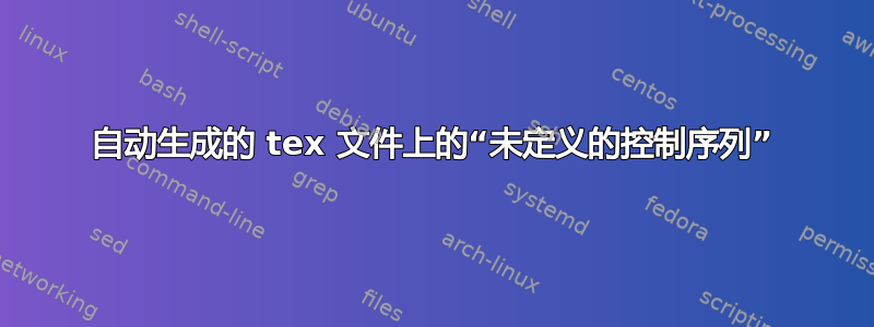 自动生成的 tex 文件上的“未定义的控制序列”