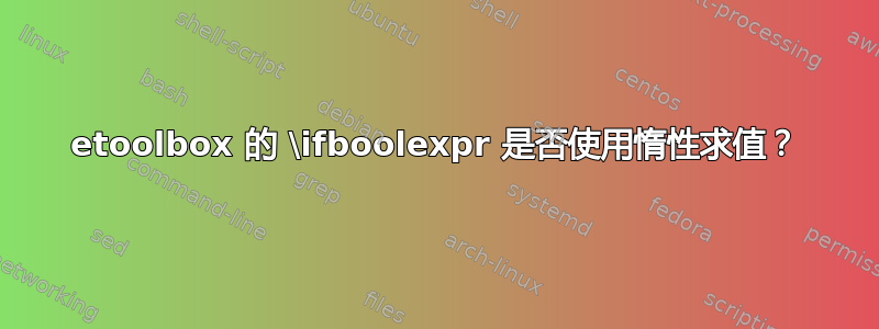 etoolbox 的 \ifboolexpr 是否使用惰性求值？